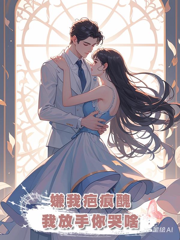 嫌我疤痕醜，我放手你哭啥