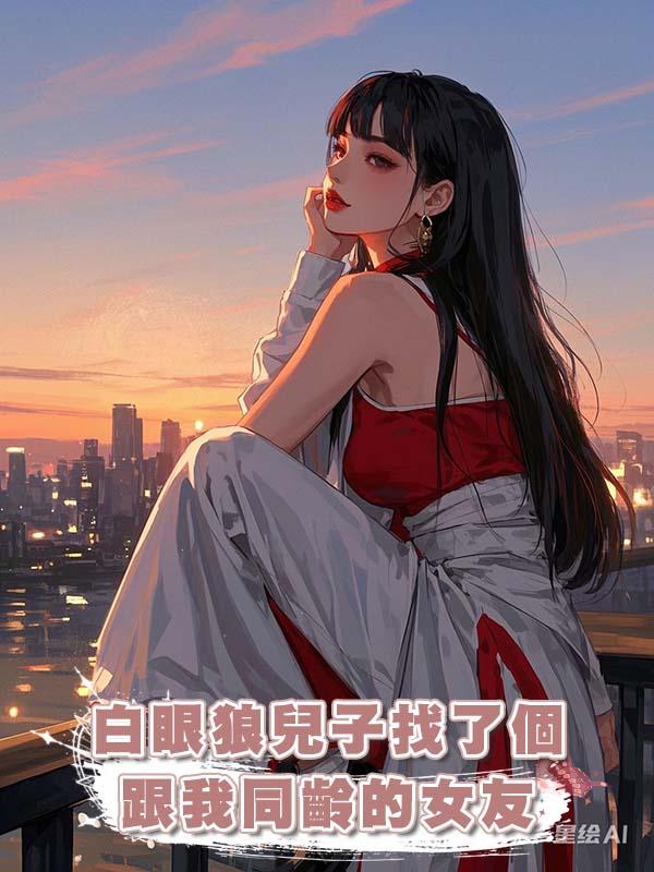 白眼狼兒子找了個跟我同齡的女友