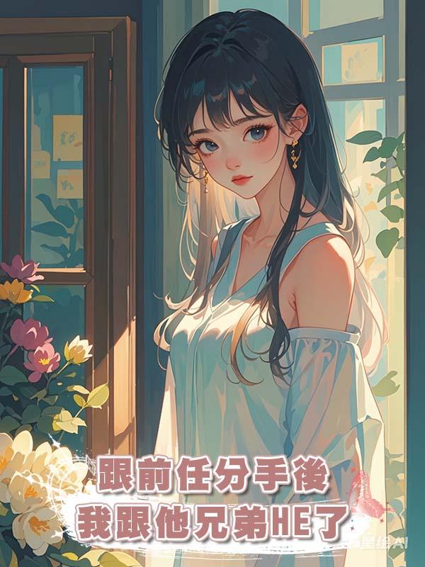 跟前任分手後我跟他兄弟HE了