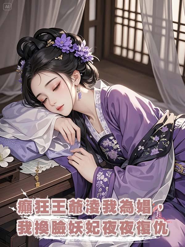 癲狂王爺淩我為娼，日日十五鋪，我換臉前世妖妃夜夜復仇