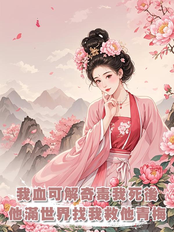 我的血可解世間奇毒，在我為救夫君而死後，他滿世界找我救他青梅
