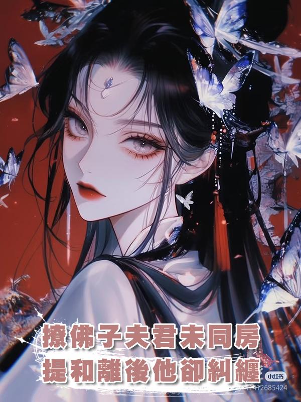 撩撥佛子夫君1088次未同房，提和離後他卻糾纏