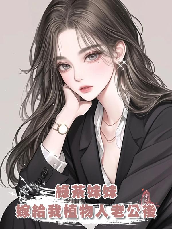 綠茶妹妹嫁給我植物人老公後