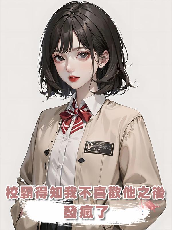 校霸得知我不喜歡他之後，發瘋了