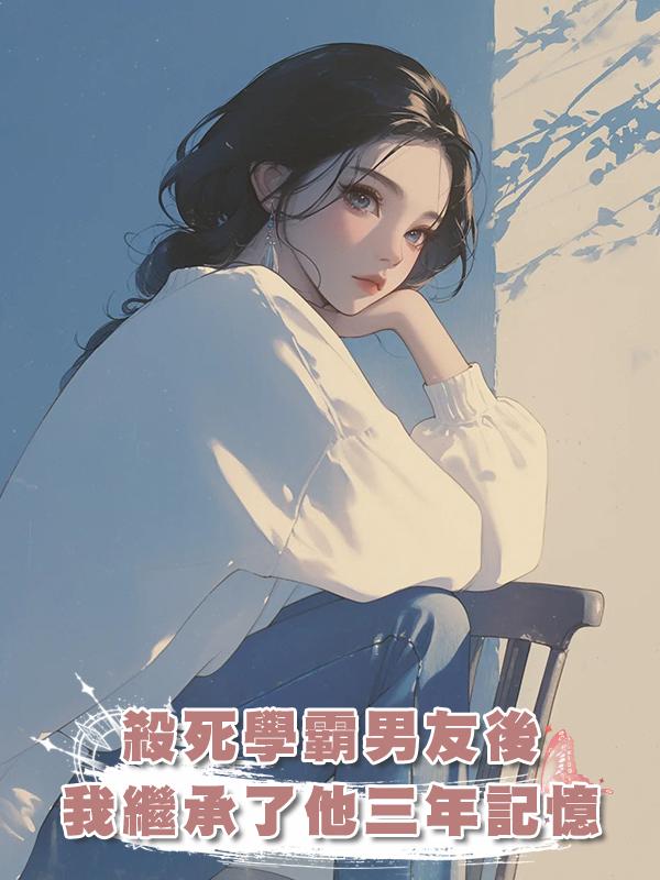 殺死一個人就可以獲得他近三年記憶，高考前夕，我殺死了學霸男友