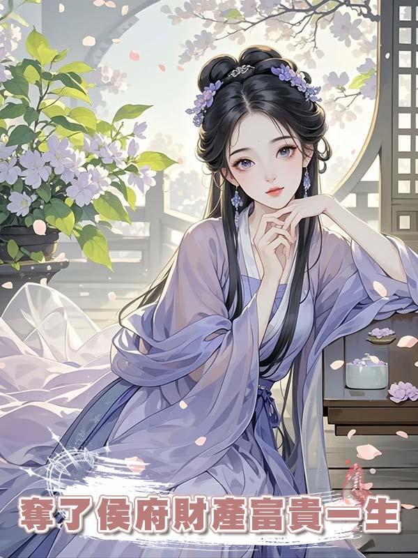 重生後，夫君依舊選擇守護養妹，我反手奪了侯府財產富貴一生