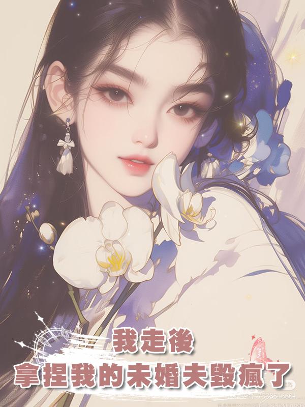 我走後，用私密視頻拿捏我的未婚夫毀瘋了