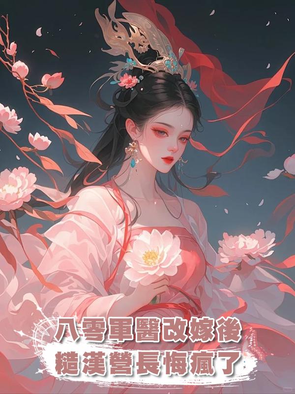 八零軍醫改嫁後，糙漢營長悔瘋了