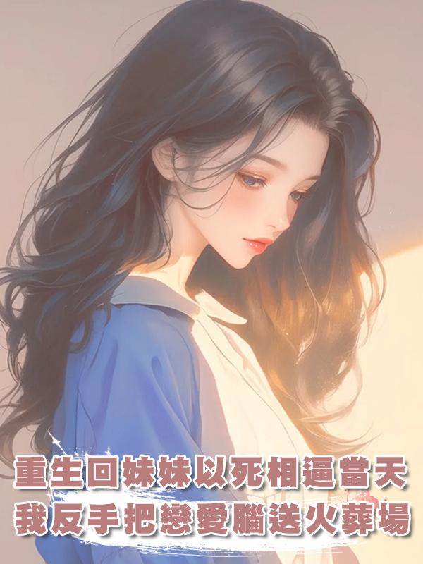 重生回妹妹以死相逼當天，我反手把戀愛腦送火葬場！