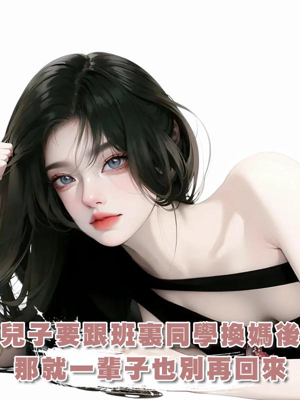 兒子嚷嚷著要跟班裏同學換媽後，我：那就一輩子也別再回來