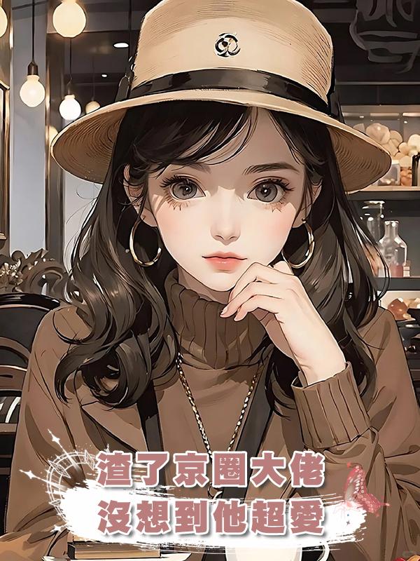 渣了京圈大佬，沒想到他超愛