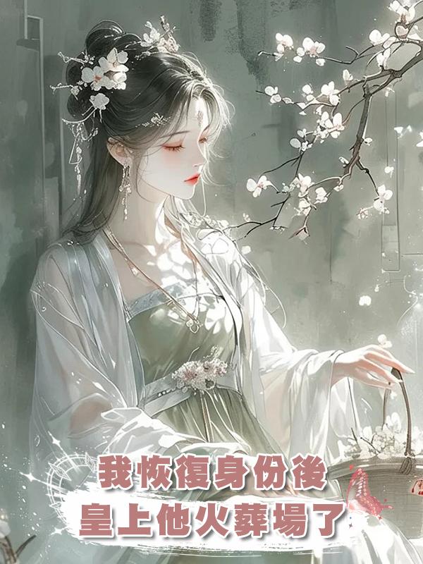 我恢復身份後，皇上他火葬場了