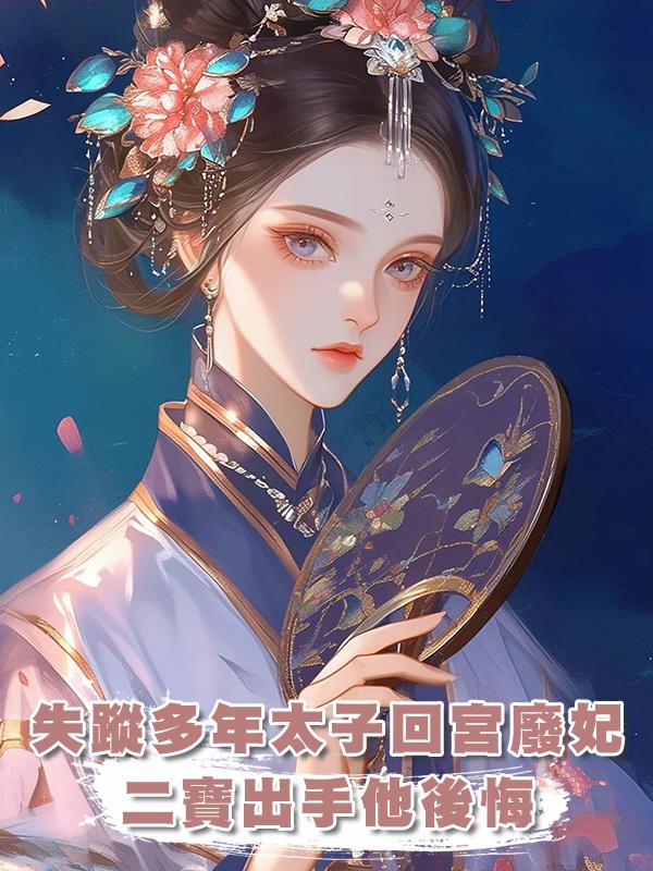 失蹤多年的太子回宮廢妃，二寶出手後，他卻後悔了