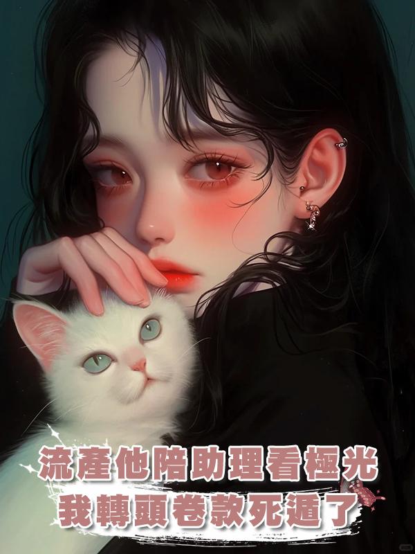 流產那天他在陪助理看極光，我轉頭卷款死遁了