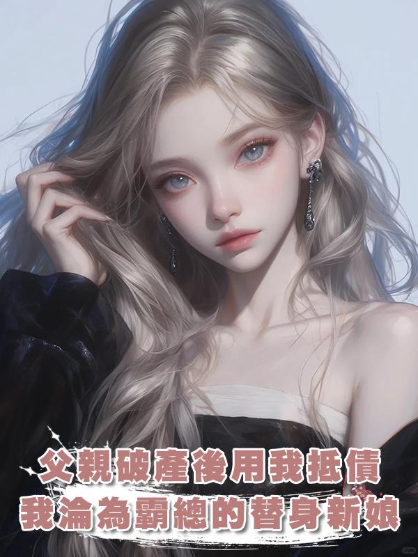 父親破產後用我抵債，我淪為霸總的替身新娘