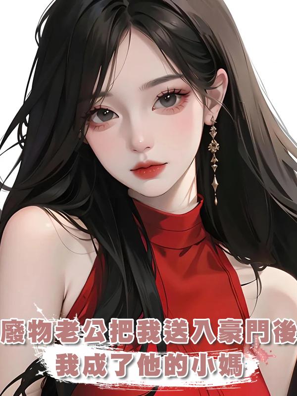 廢物老公把我送入豪門後，我成了他的小媽