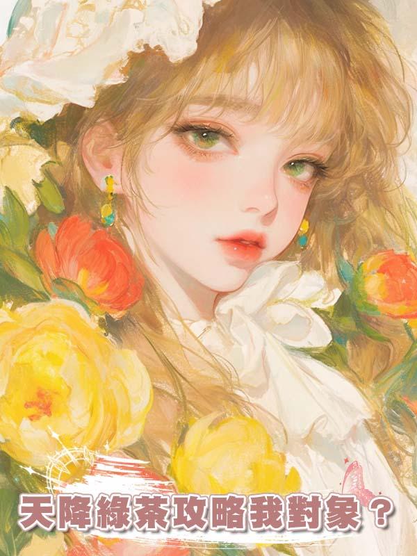 天降綠茶攻略我對象？不好意思你活爹我駕到！