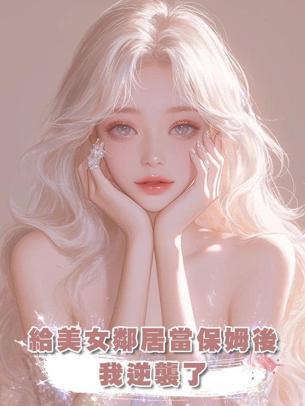 給美女鄰居當保姆後我逆襲了，渣男父子悔不當初