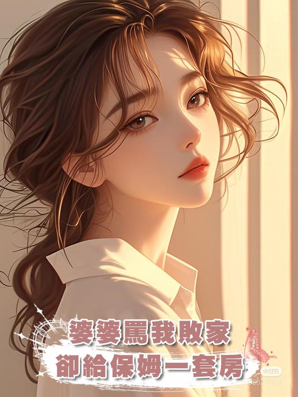 婆婆罵我敗家，卻給保姆一套房