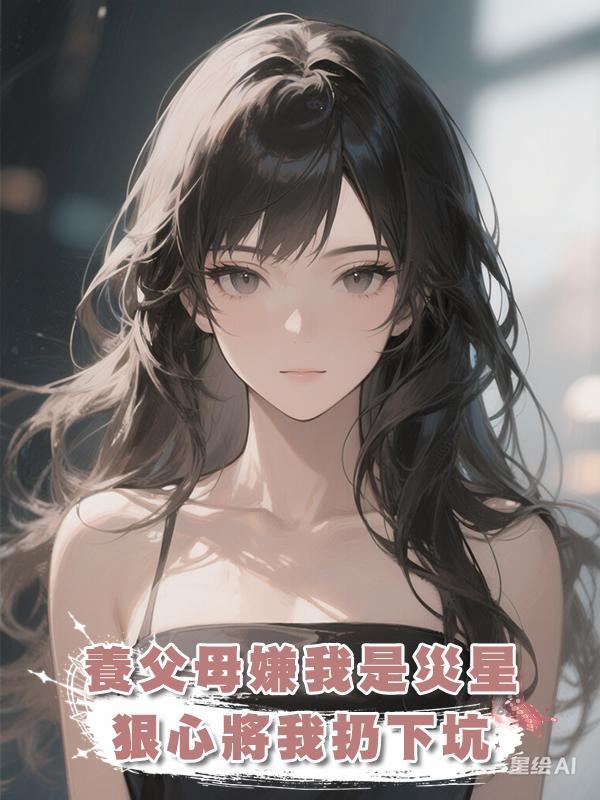 養父母嫌我是災星狠心將我扔下坑，得救後我被陌生的家人們團寵了