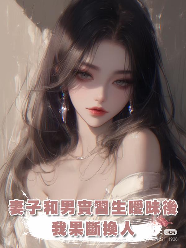 妻子和男實習生曖昧後我果斷換人