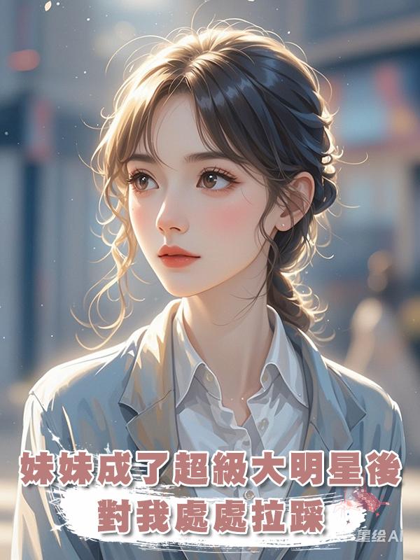 妹妹成了超級大明星後對我處處拉踩最後逼我跳樓身亡……