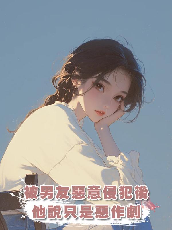 被男友惡意侵犯後，他殘忍地笑著說隻是惡作劇