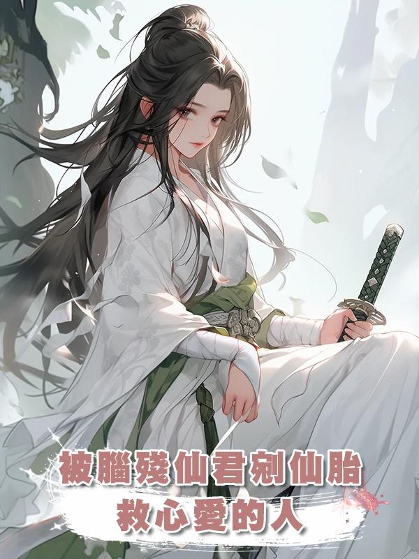 被腦殘仙君剜仙胎救心愛的人後，我重生了