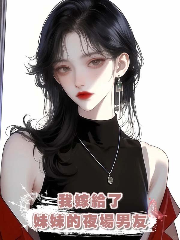 我嫁給了妹妹的夜場男友