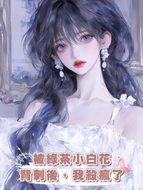 被綠茶小白花背刺後，我殺瘋了