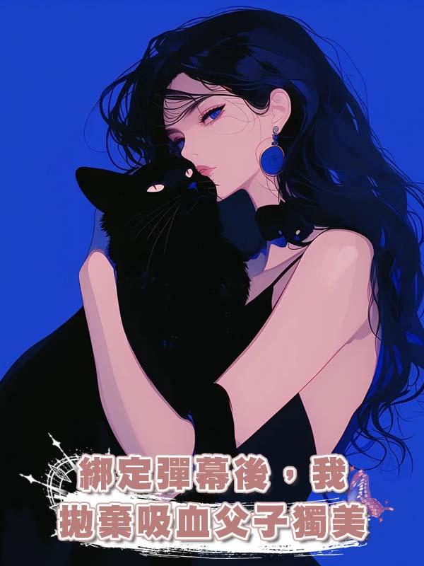 綁定彈幕後，我拋棄吸血父子獨美