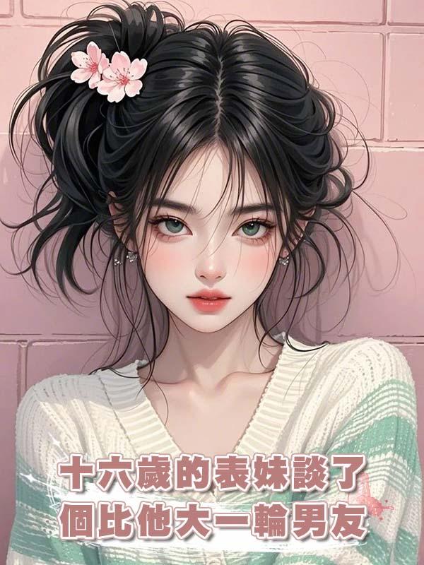 十六歲的表妹談了個比他大一輪男友