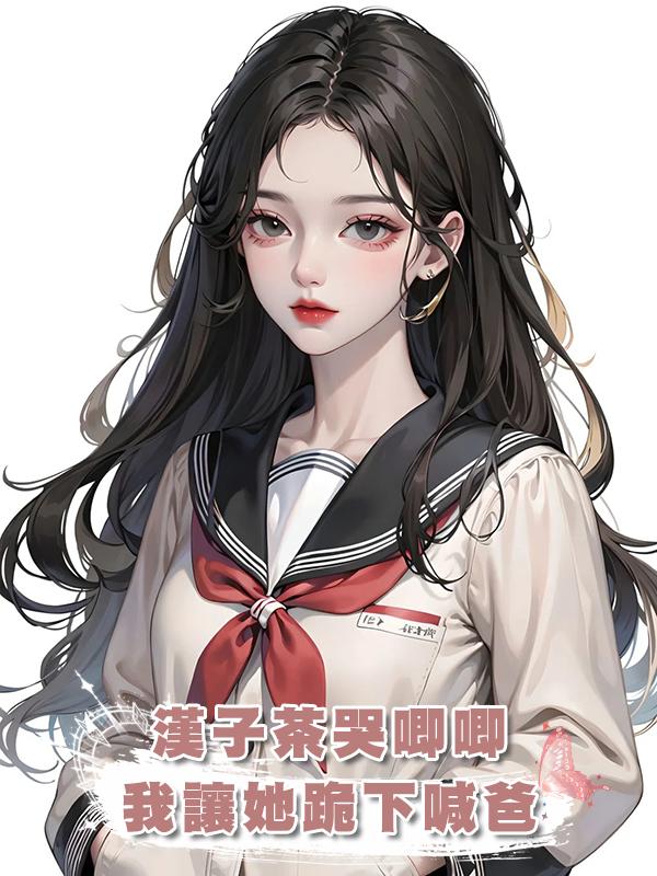 漢子茶哭唧唧，我讓她跪下喊爸