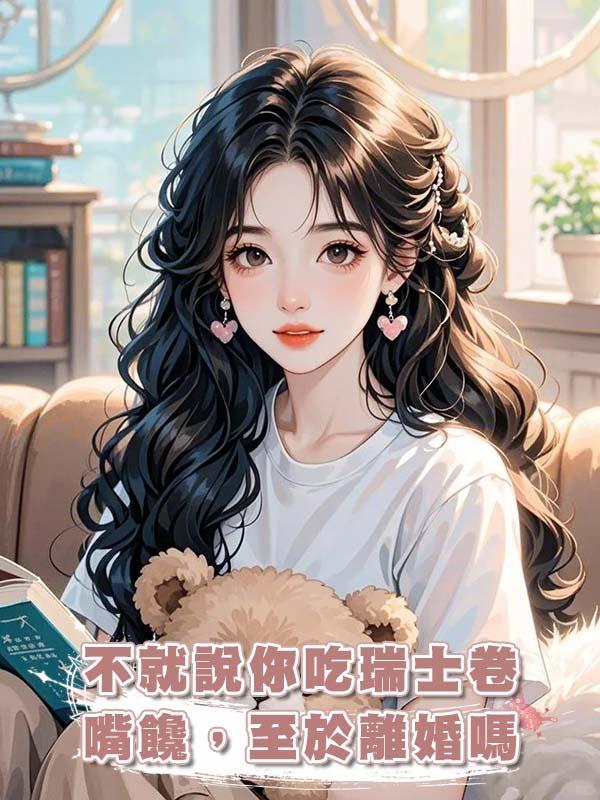 不就說你吃瑞士卷嘴饞，至於離婚嗎
