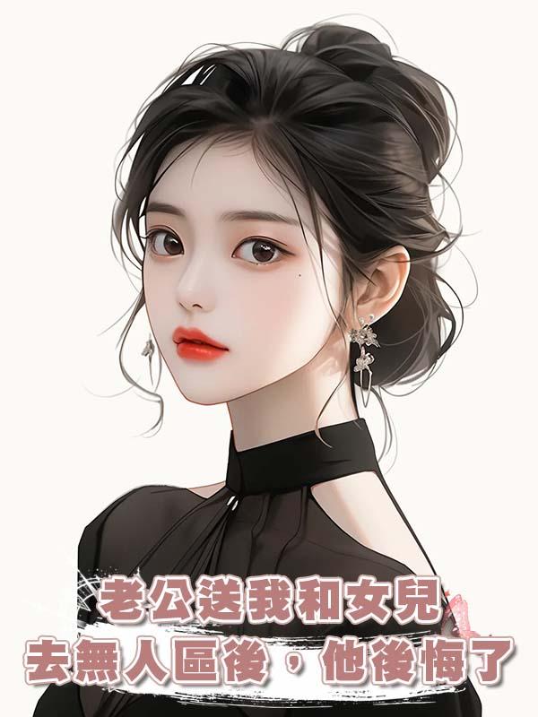 老公送我和女兒去無人區後，他後悔了