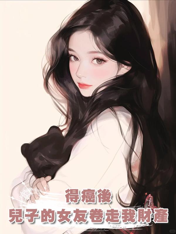 得癌後，兒子的拜金女友卷走我所有財產，重生後，發現拜金不是她