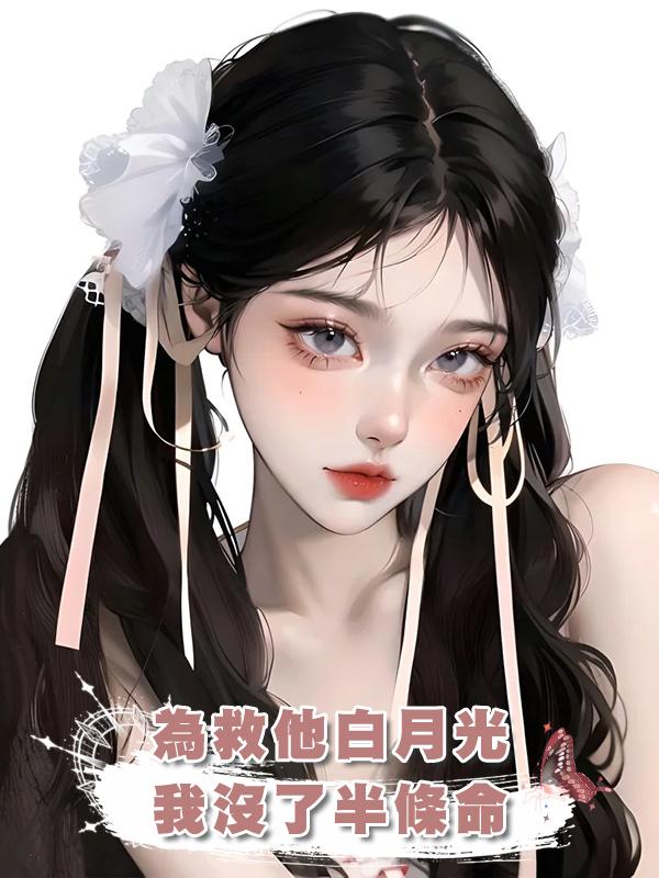 為救他白月光，我沒了半條命，他發狂後，已經晚了