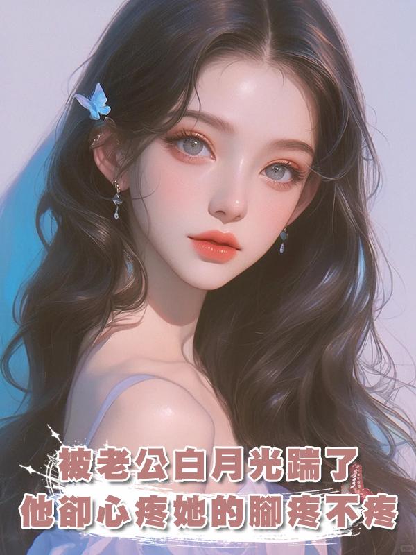 被老公白月光踹了，他卻心疼她的腳疼不疼，覺醒後我殺瘋了