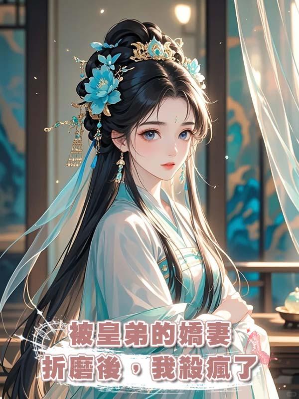 被皇弟的嬌妻折磨後，我殺瘋了