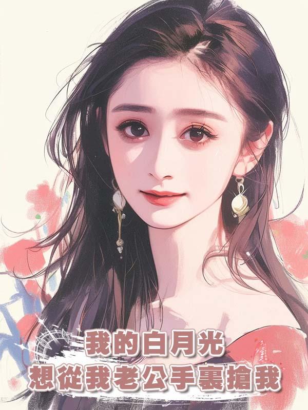 我的白月光想從我老公手裏搶我