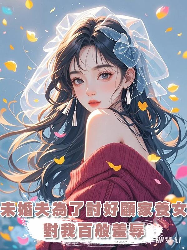 未婚夫為了討好顧家養女，對我百般羞辱，我又何必管他死活