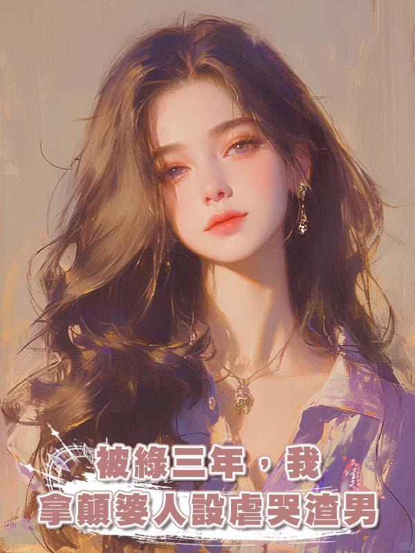 被綠三年，我拿顛婆人設虐哭渣男