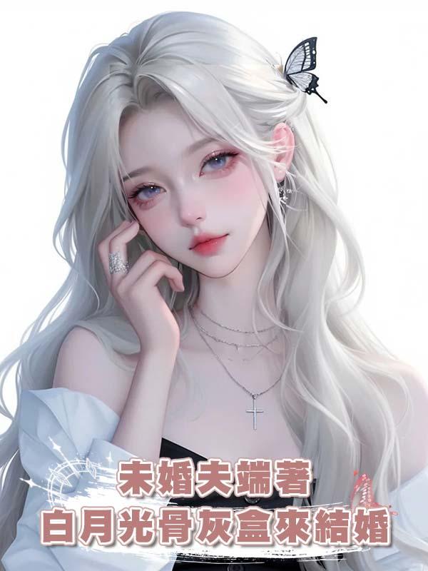 未婚夫端著白月光骨灰盒來結婚