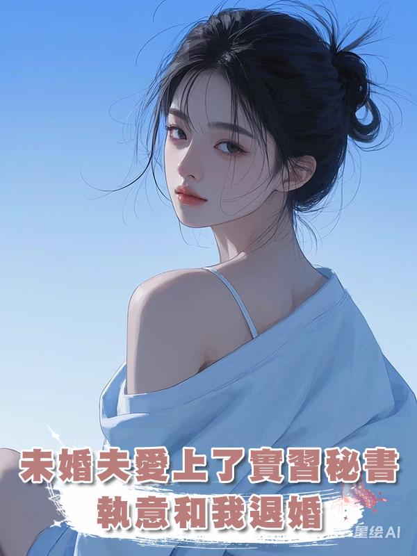 未婚夫愛上了實習秘書，執意和我退婚