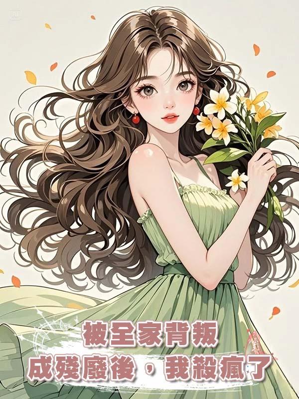 被全家背叛成殘廢後，我殺瘋了