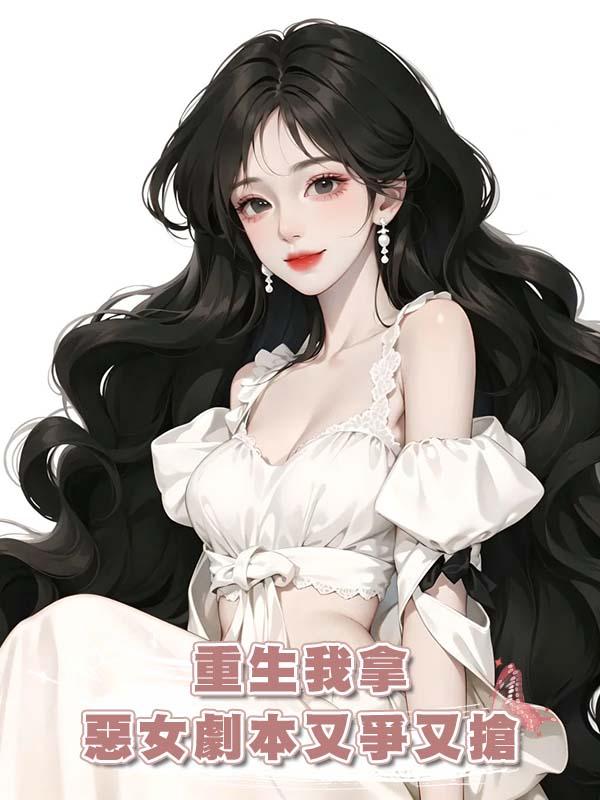 重生我拿惡女劇本又爭又搶