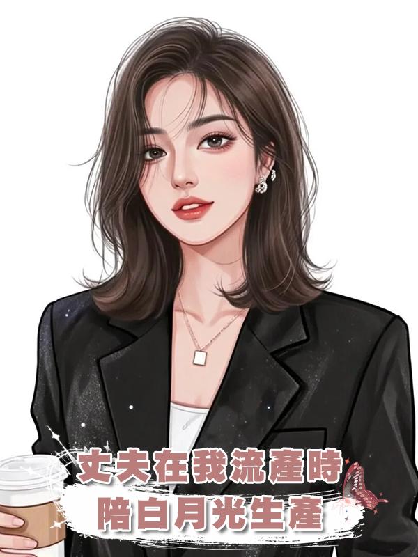 丈夫在我流產時陪白月光生產，我決定放手離婚他卻求我別走