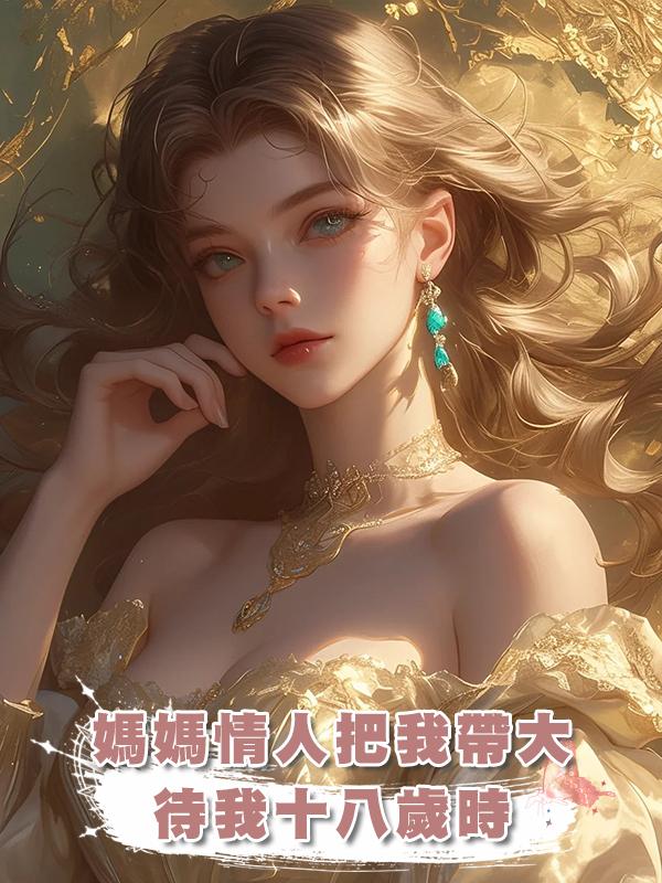 媽媽情人把我帶大，待我十八歲時，逼我嫁人索要聘禮，休想！