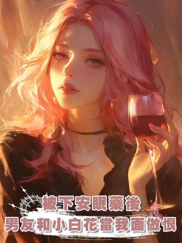 被下安眠藥後，男友和小白花當著我的面做恨