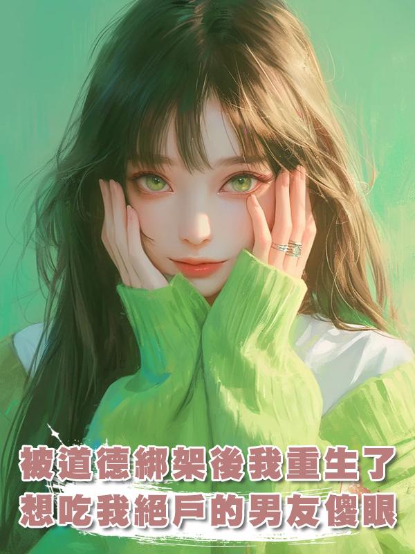被道德綁架後我重生了，想吃我絕戶的男友傻眼